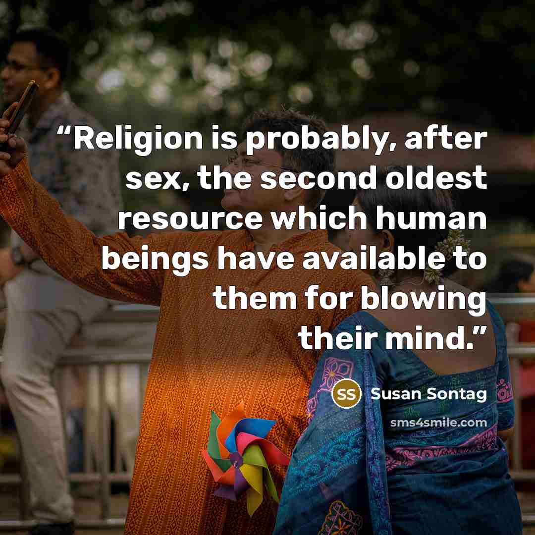 “Religion is probably, after sex, the second oldest resource which human beings have available to them for blowing their mind.” quote by Susan Sontag