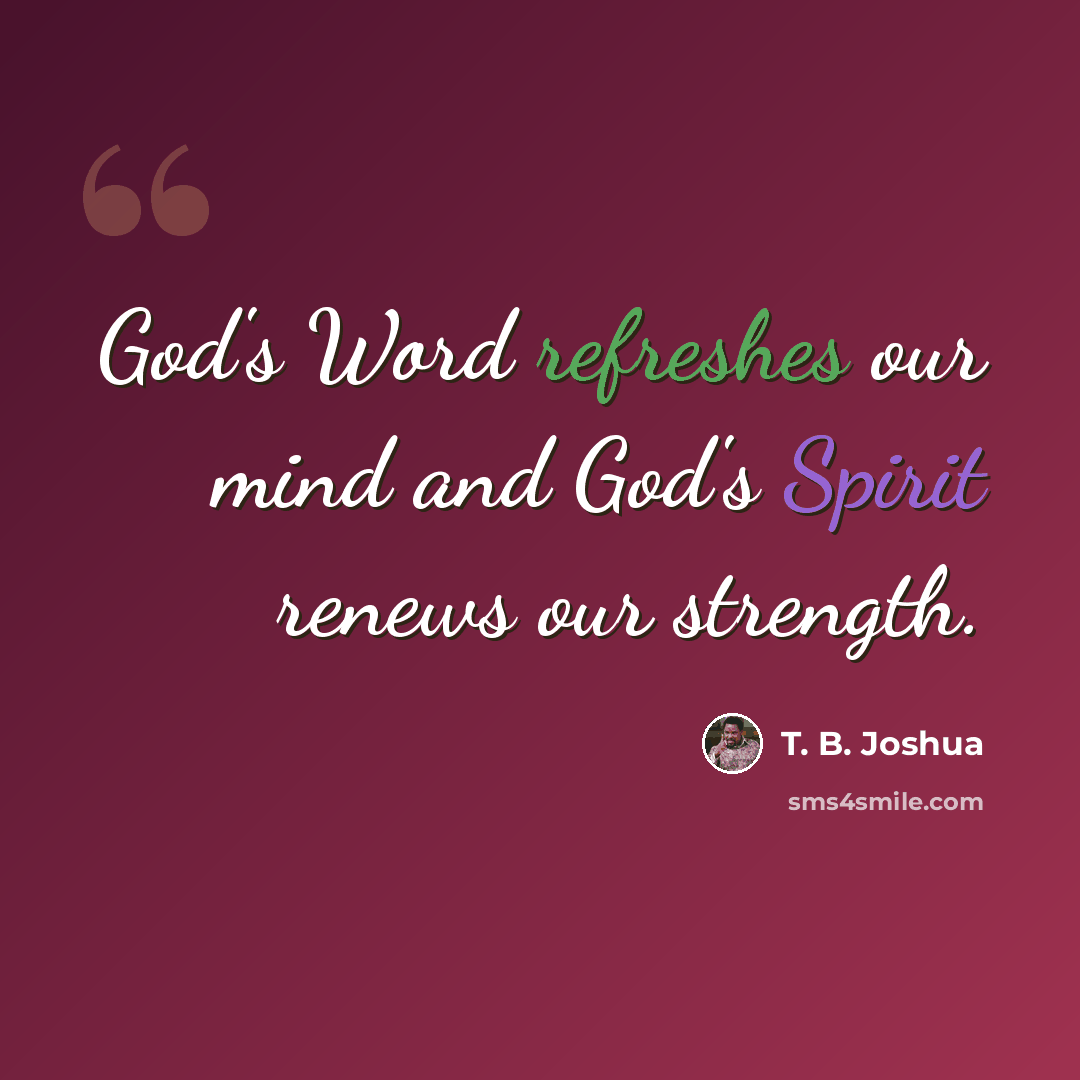 “God's Word refreshes our mind and God's Spirit renews our strength.” quote by T. B. Joshua