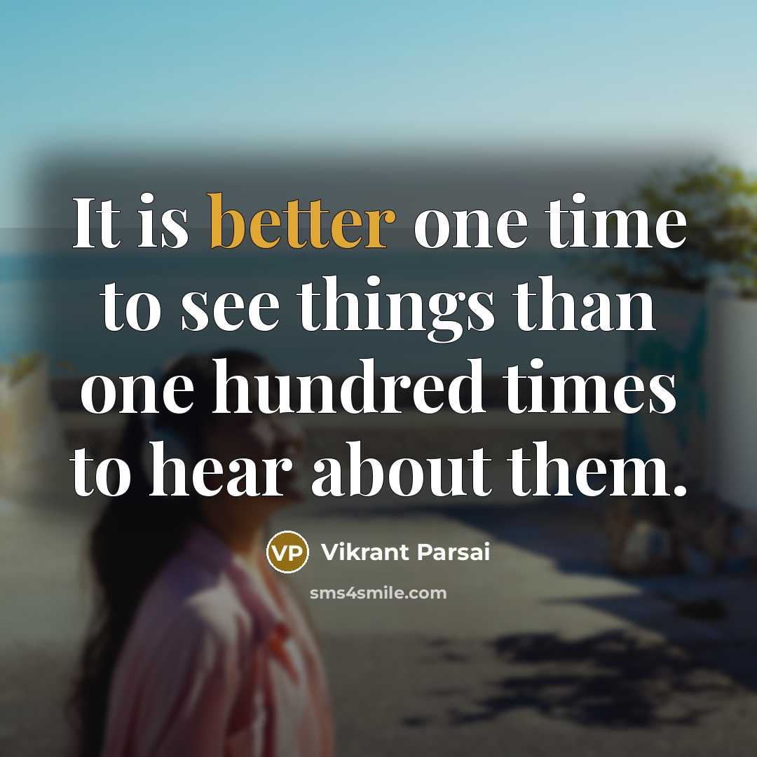 “It is better one time to see things than one hundred times to hear about them.” quote by Vikrant Parsai