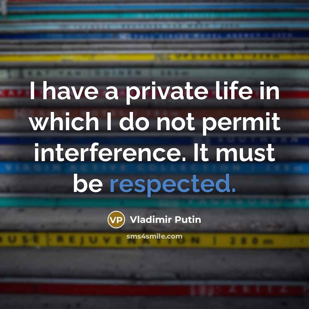 “I have a private life in which I do not permit interference. It must be respected.” quote by Vladimir Putin