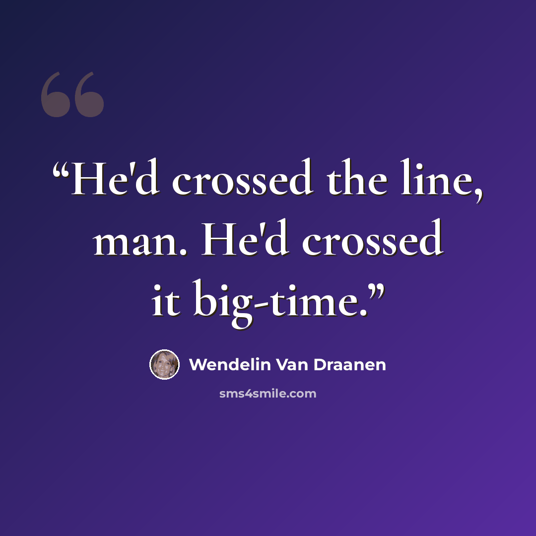 “He'd crossed the line, man. He'd crossed it big-time.” quote by Wendelin Van Draanen
