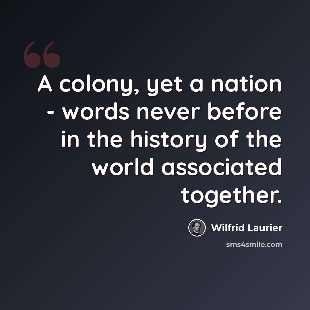“A colony, yet a nation - words never before in the history of the world associated together.” quote by Wilfrid Laurier