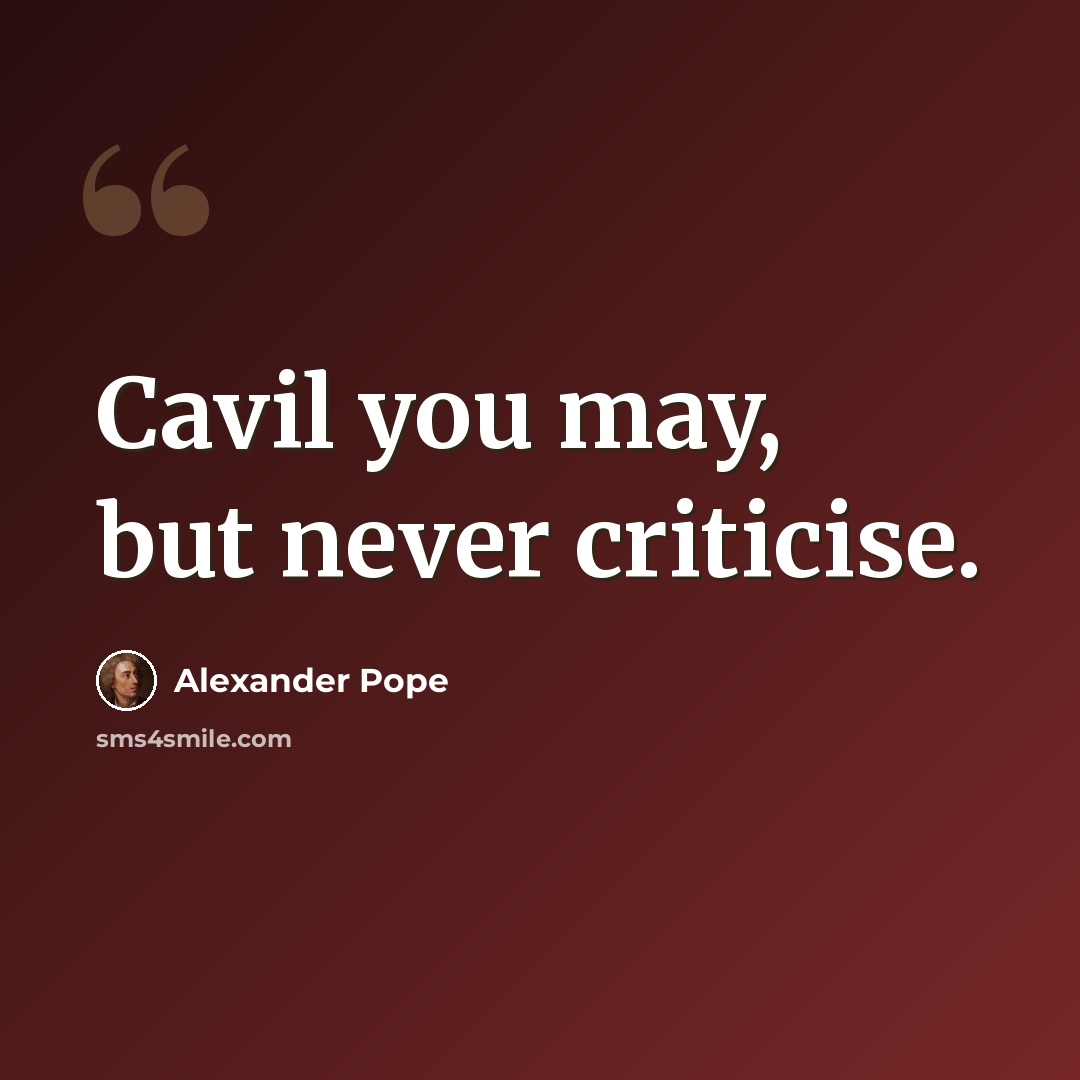 “Cavil you may, but never criticise.” quote by Alexander Pope