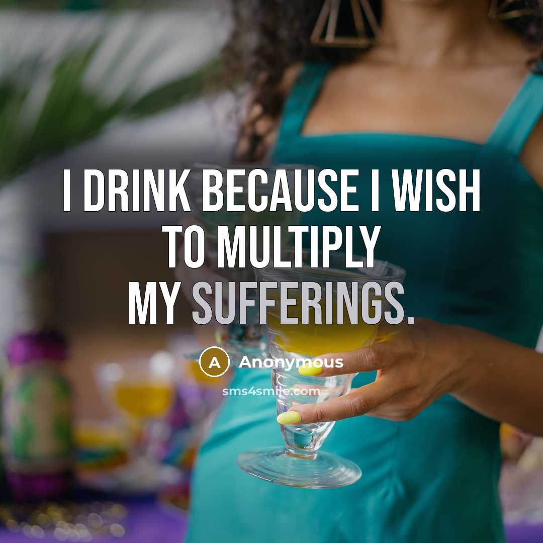“I drink because I wish to multiply my sufferings.” quote by Anonymous