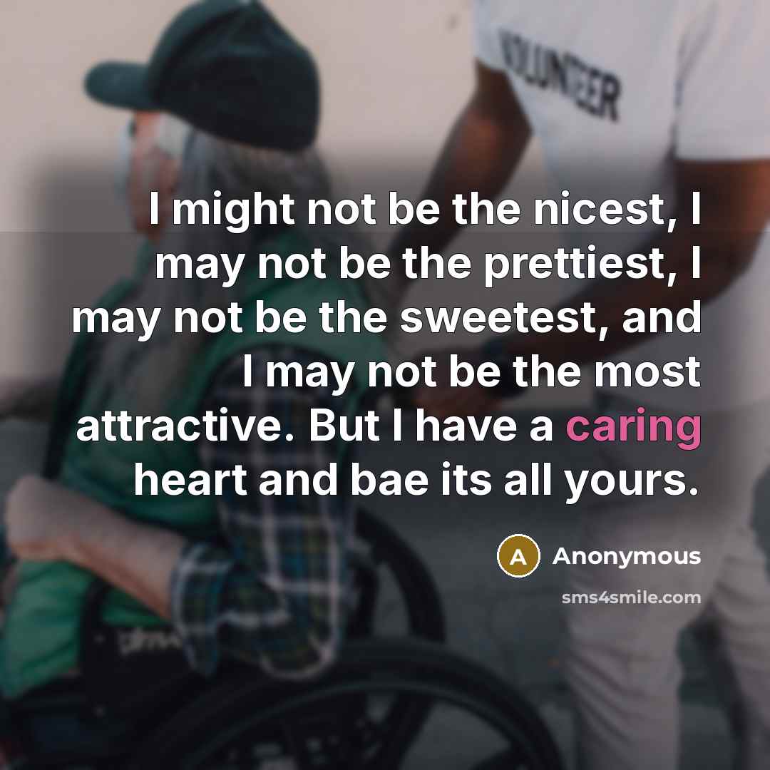 “I might not be the nicest, I may not be the prettiest, I may not be the sweetest, and I may not be the most attractive. But I have a caring heart and bae its all yours.” quote by Anonymous