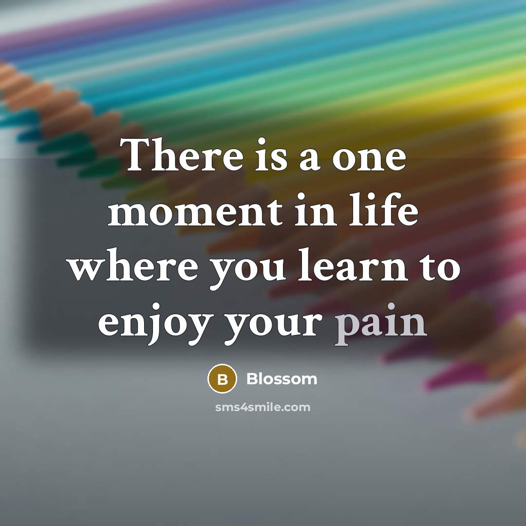“There is a one moment in life where you learn to enjoy your pain” quote by Blossom