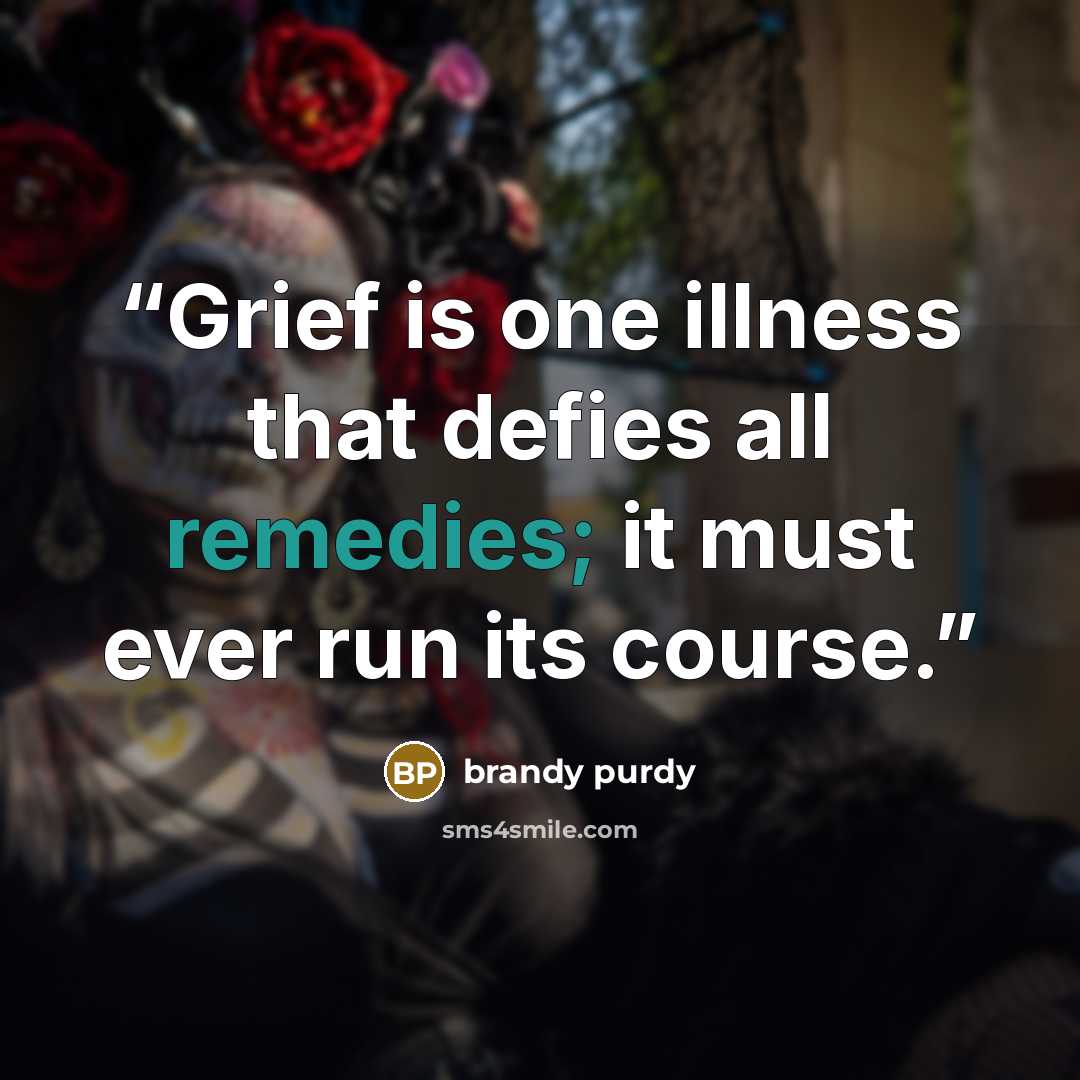 “Grief is one illness that defies all remedies; it must ever run its course.” quote by brandy purdy