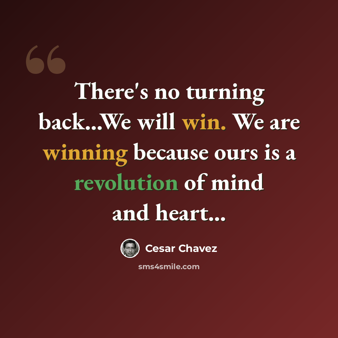 “There's no turning back...We will win. We are winning because ours is a revolution of mind and heart...” quote by Cesar Chavez