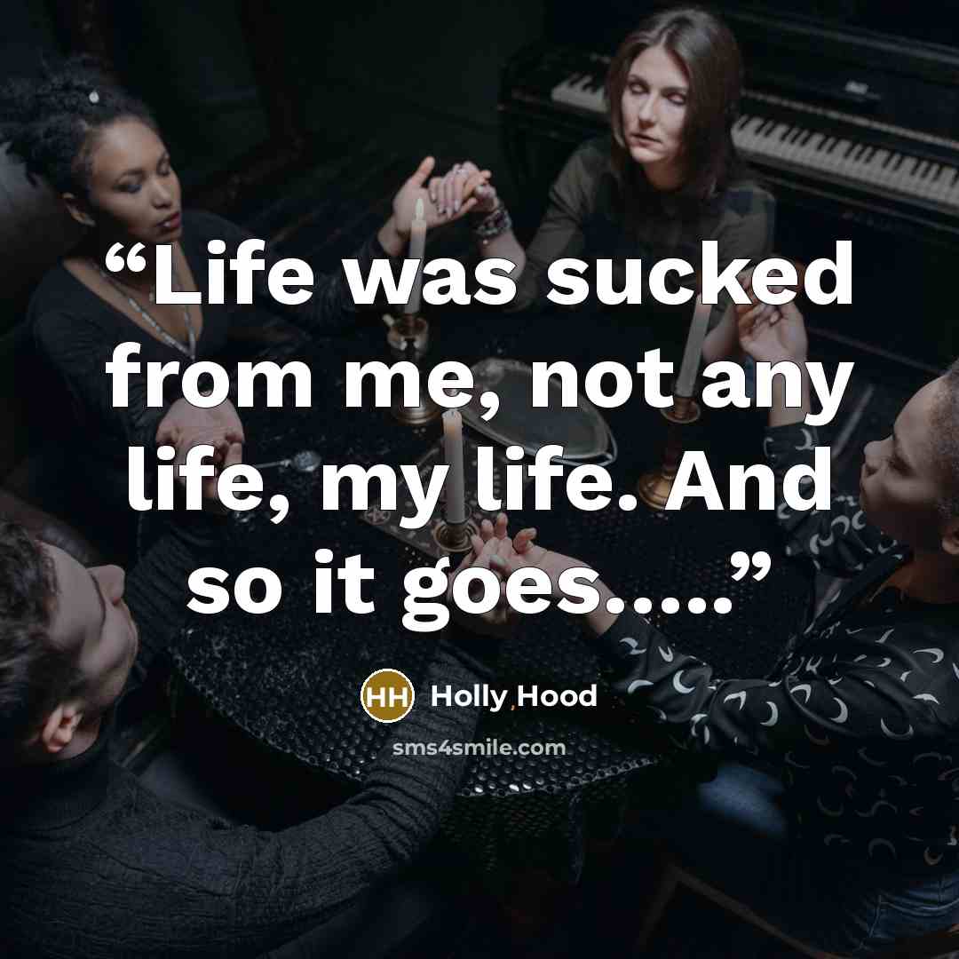 “Life was sucked from me, not any life, my life. And so it goes…..” quote by Holly Hood