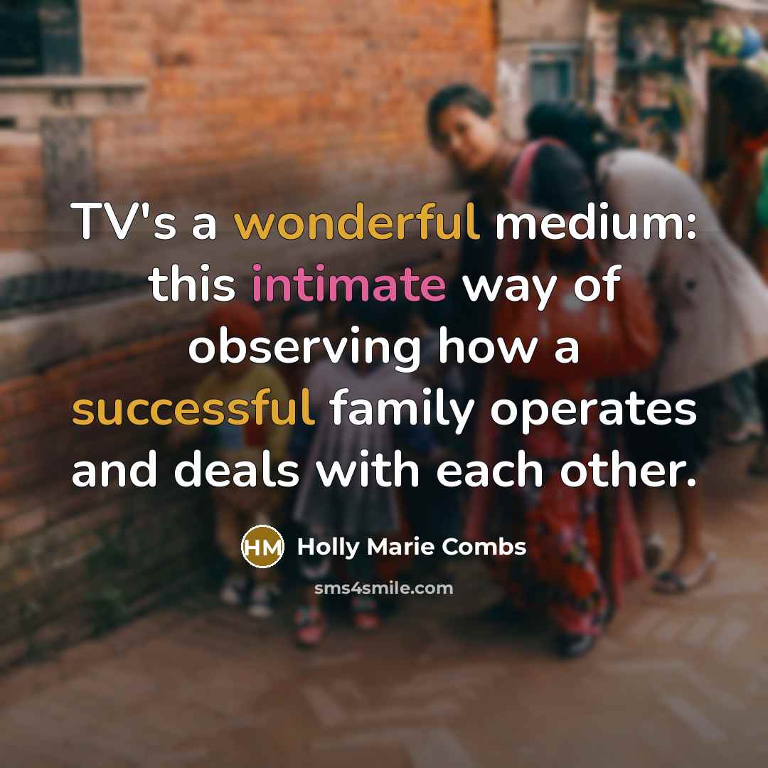 “TV's a wonderful medium: this intimate way of observing how a successful family operates and deals with each other.” quote by Holly Marie Combs