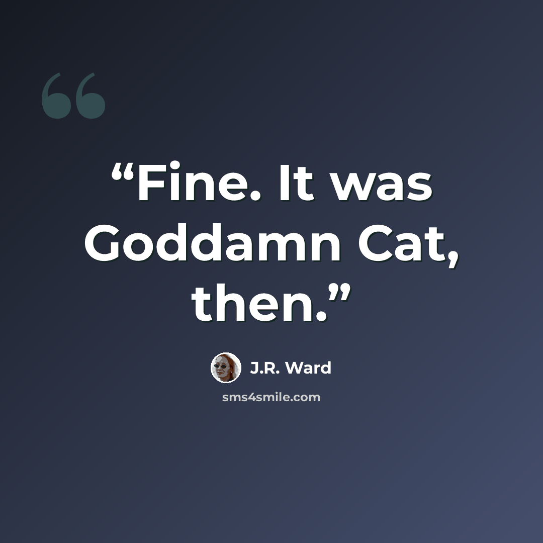 “Fine. It was Goddamn Cat, then.” quote by J.R. Ward