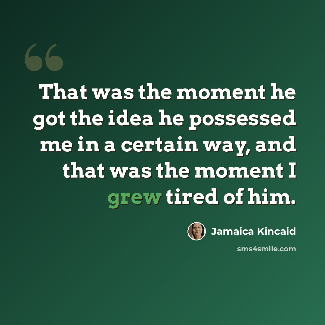 “That was the moment he got the idea he possessed me in a certain way, and that was the moment I grew tired of him.” quote by Jamaica Kincaid
