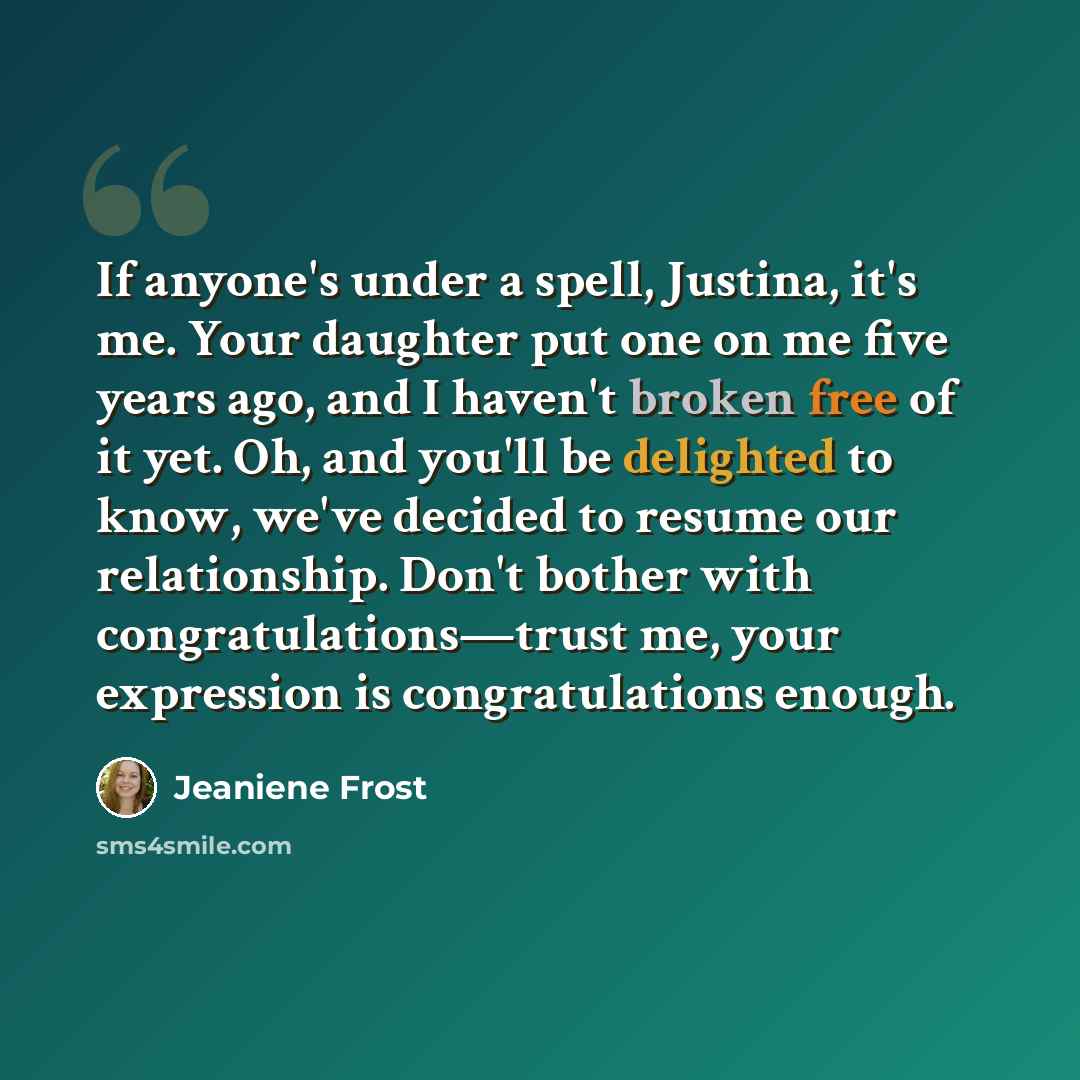 “If anyone's under a spell, Justina, it's me. Your daughter put one on me five years ago, and I haven't broken free of it yet. Oh, and you'll be delighted to know, we've decided to resume our relationship. Don't bother with congratulations—trust me, your expression is congratulations enough.” quote by Jeaniene Frost