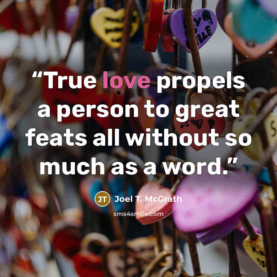 “True love propels a person to great feats all without so much as a word.” quote by Joel T. McGrath
