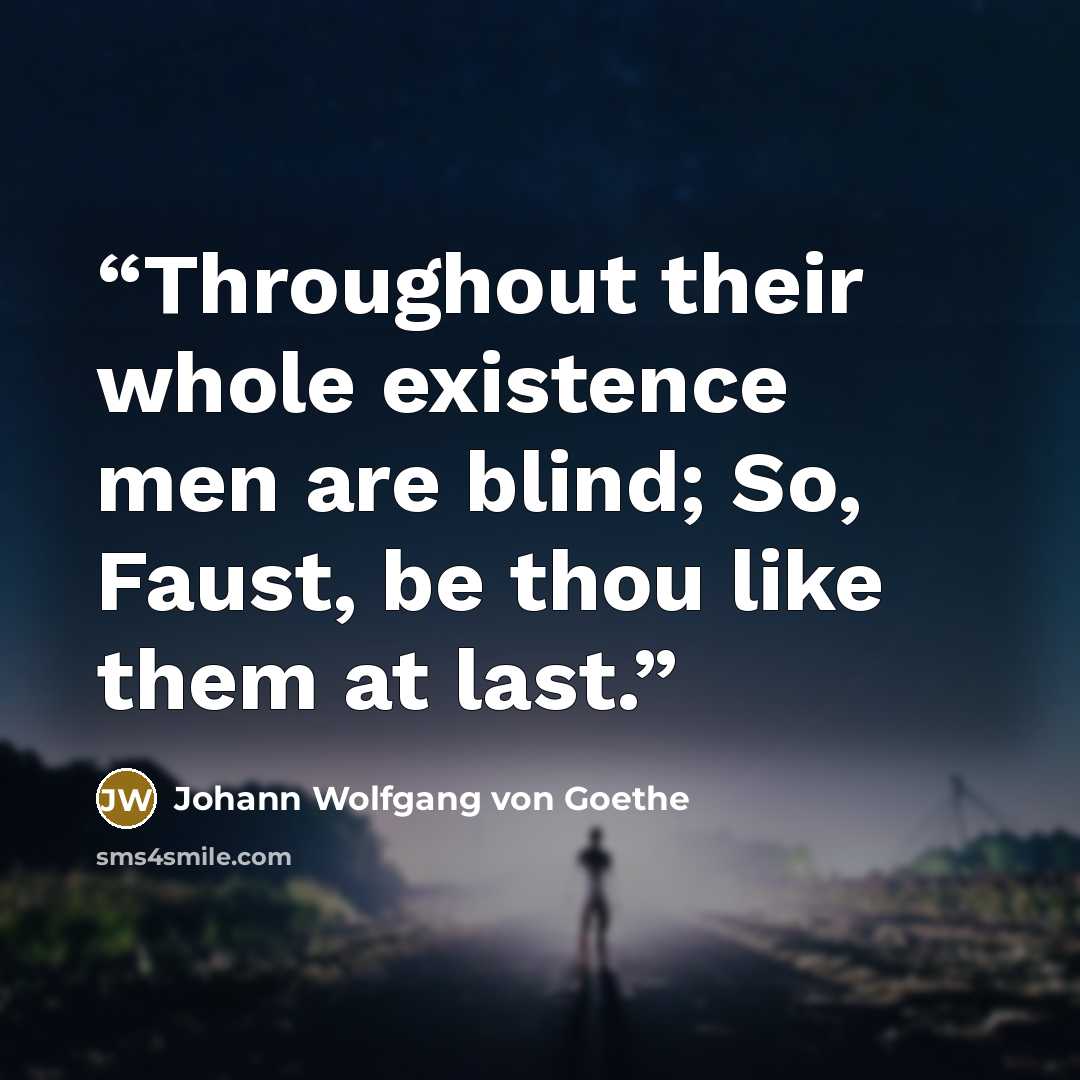 “Throughout their whole existence men are blind; So, Faust, be thou like them at last.” quote by Johann Wolfgang von Goethe