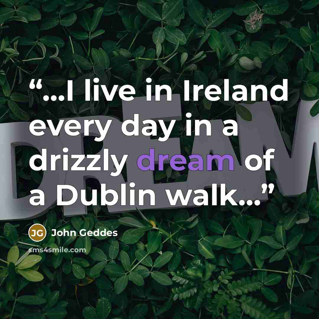“...I live in Ireland every day in a drizzly dream of a Dublin walk...” quote by John Geddes