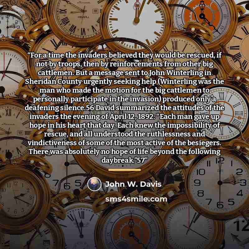 “For a time the invaders believed they would be rescued, if not by troops, then by reinforcements from other big cattlemen. But a message sent to John Winterling in Sheridan County urgently seeking help (Winterling was the man who made the motion for the big cattlemen to personally participate in…” quote by John W. Davis