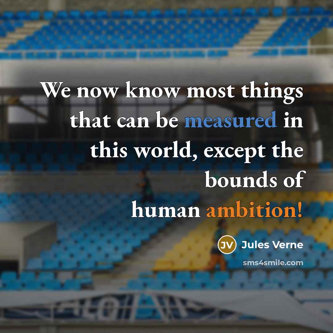 “We now know most things that can be measured in this world, except the bounds of human ambition!” quote by Jules Verne