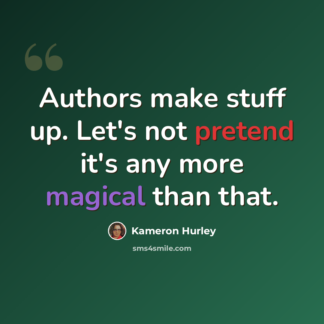 “Authors make stuff up. Let's not pretend it's any more magical than that.” quote by Kameron Hurley