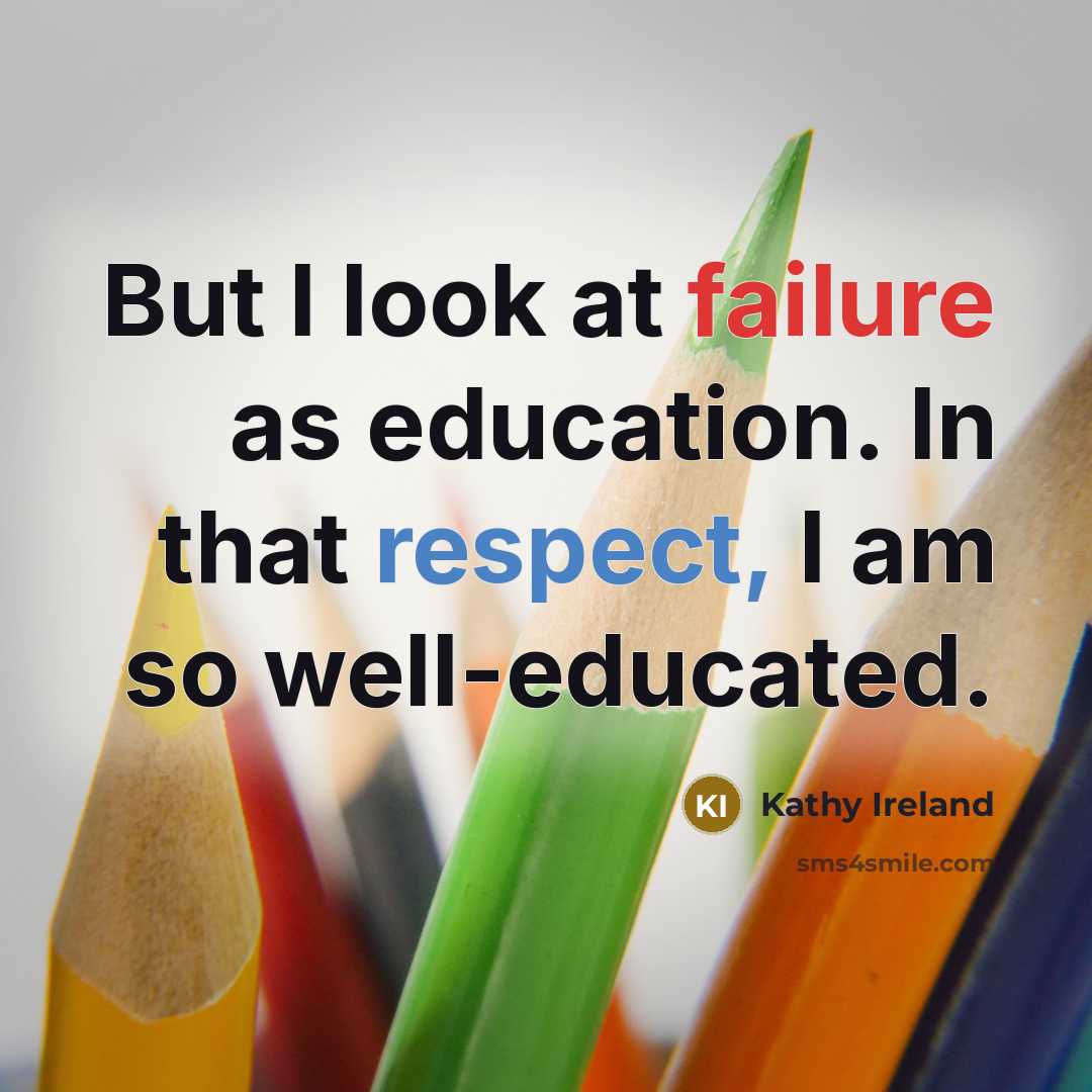 “But I look at failure as education. In that respect, I am so well-educated.” quote by Kathy Ireland