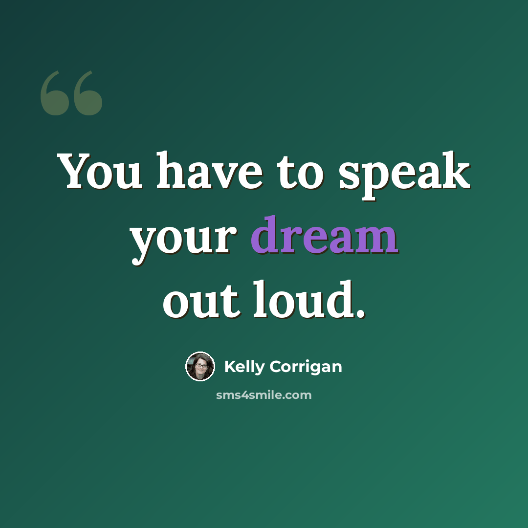 “You have to speak your dream out loud.” quote by Kelly Corrigan