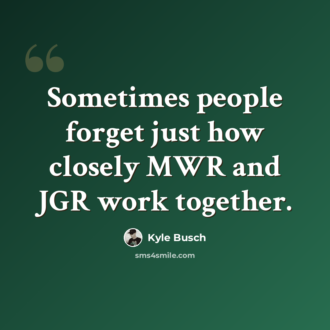 “Sometimes people forget just how closely MWR and JGR work together.” quote by Kyle Busch