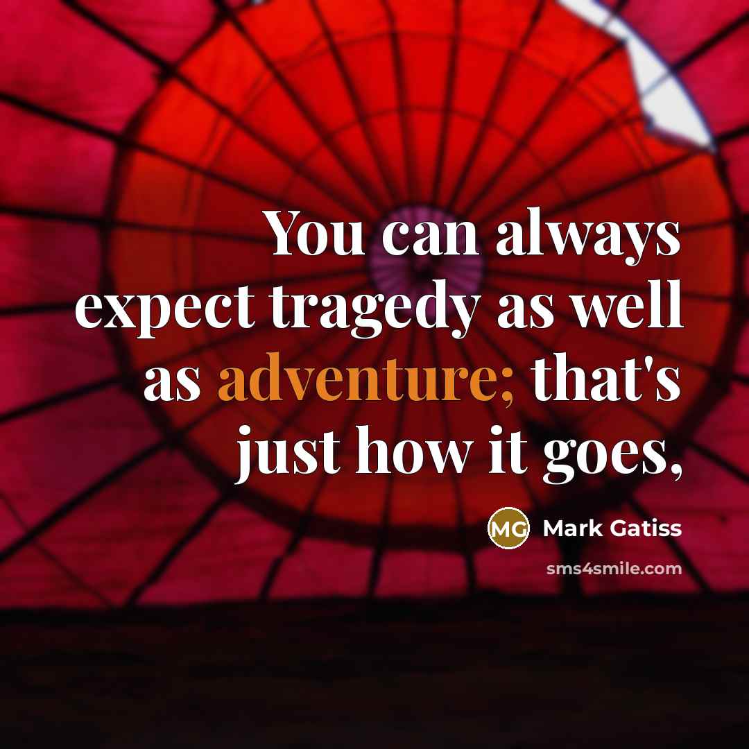 “You can always expect tragedy as well as adventure; that's just how it goes,” quote by Mark Gatiss