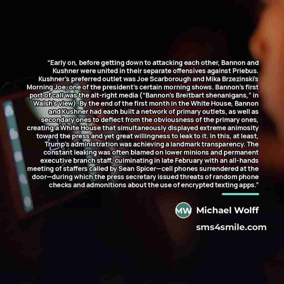 “Early on, before getting down to attacking each other, Bannon and Kushner were united in their separate offensives against Priebus. Kushner’s preferred outlet was Joe Scarborough and Mika Brzezinski’s Morning Joe, one of the president’s certain morning shows. Bannon’s first port of call was the…” quote by Michael Wolff