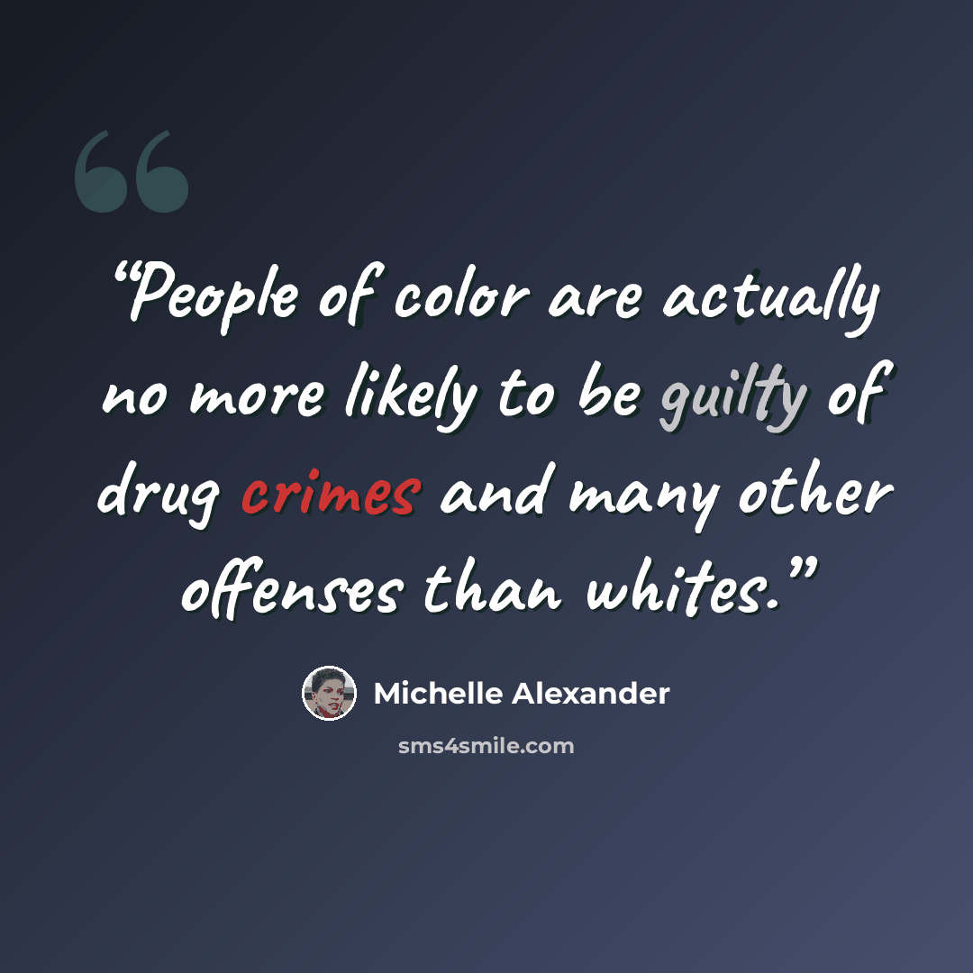 “People of color are actually no more likely to be guilty of drug crimes and many other offenses than whites.” quote by Michelle Alexander