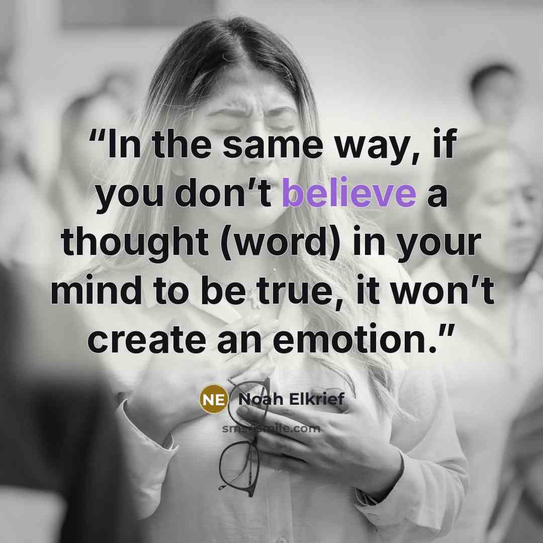 “In the same way, if you don’t believe a thought (word) in your mind to be true, it won’t create an emotion.” quote by Noah Elkrief