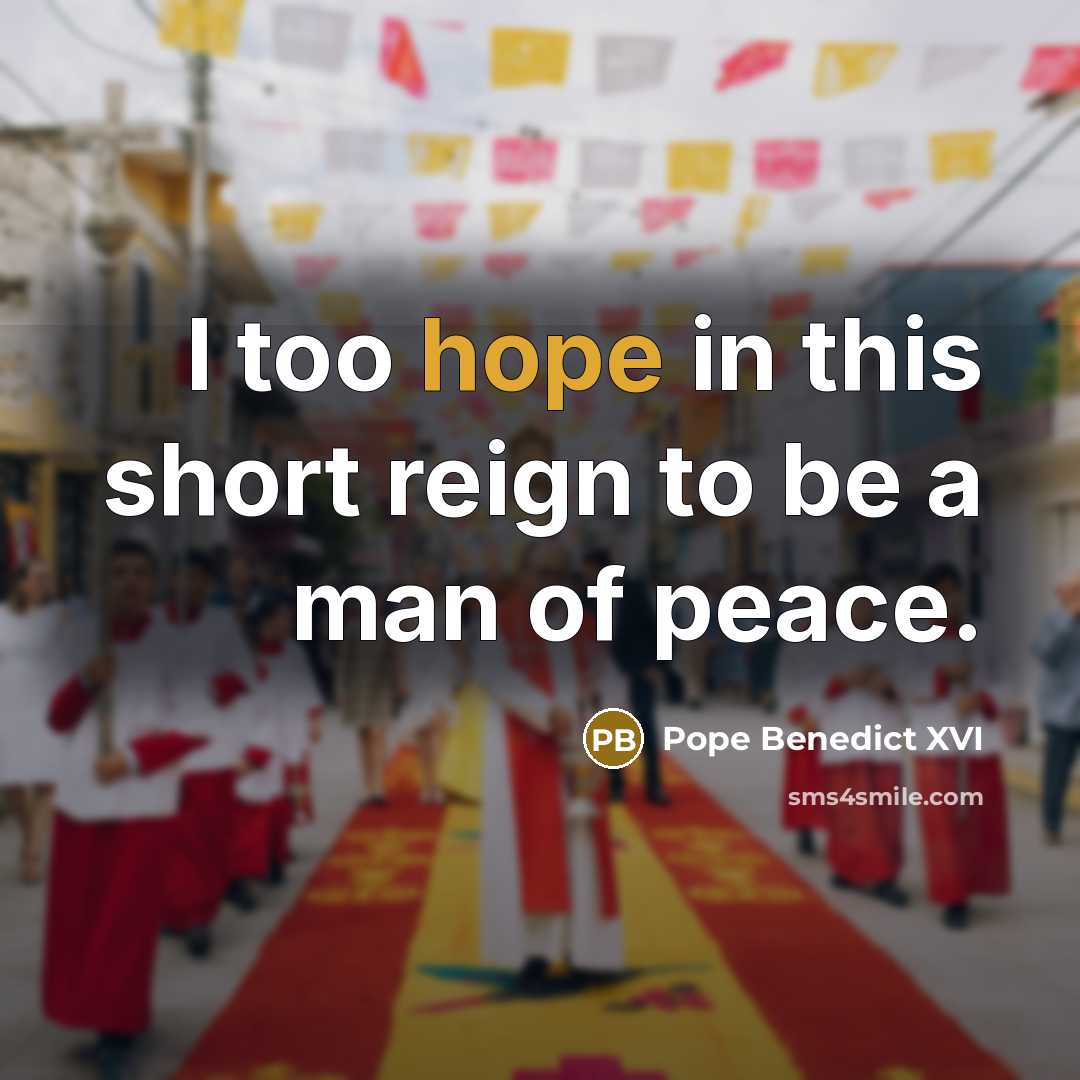 “I too hope in this short reign to be a man of peace.” quote by Pope Benedict XVI