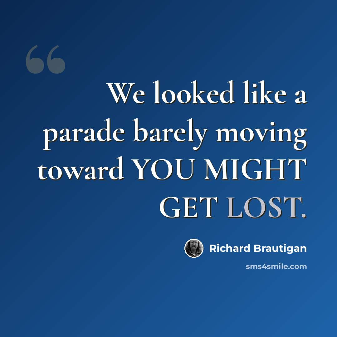 “We looked like a parade barely moving toward YOU MIGHT GET LOST.” quote by Richard Brautigan