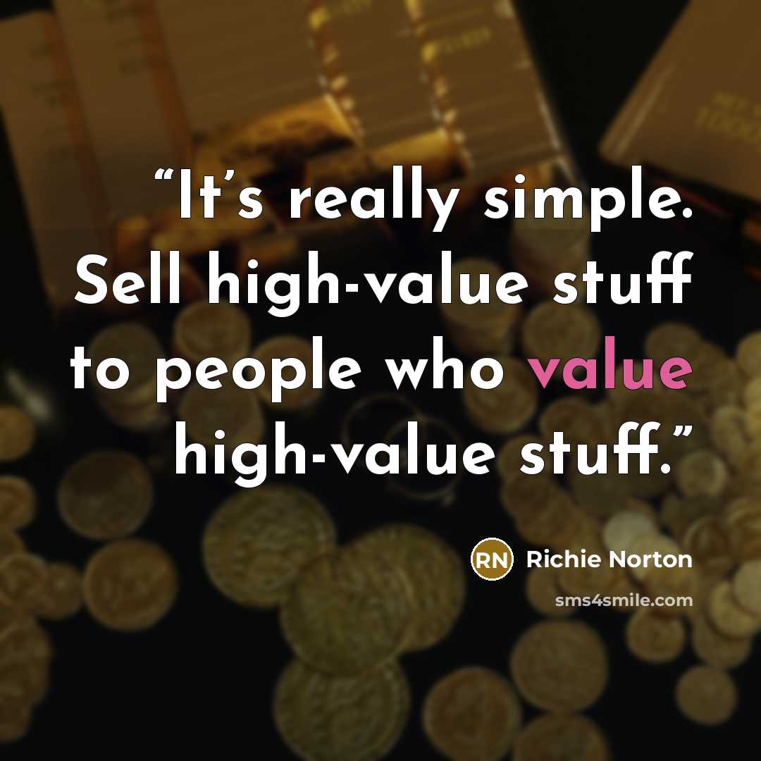 “It’s really simple. Sell high-value stuff to people who value high-value stuff.” quote by Richie Norton