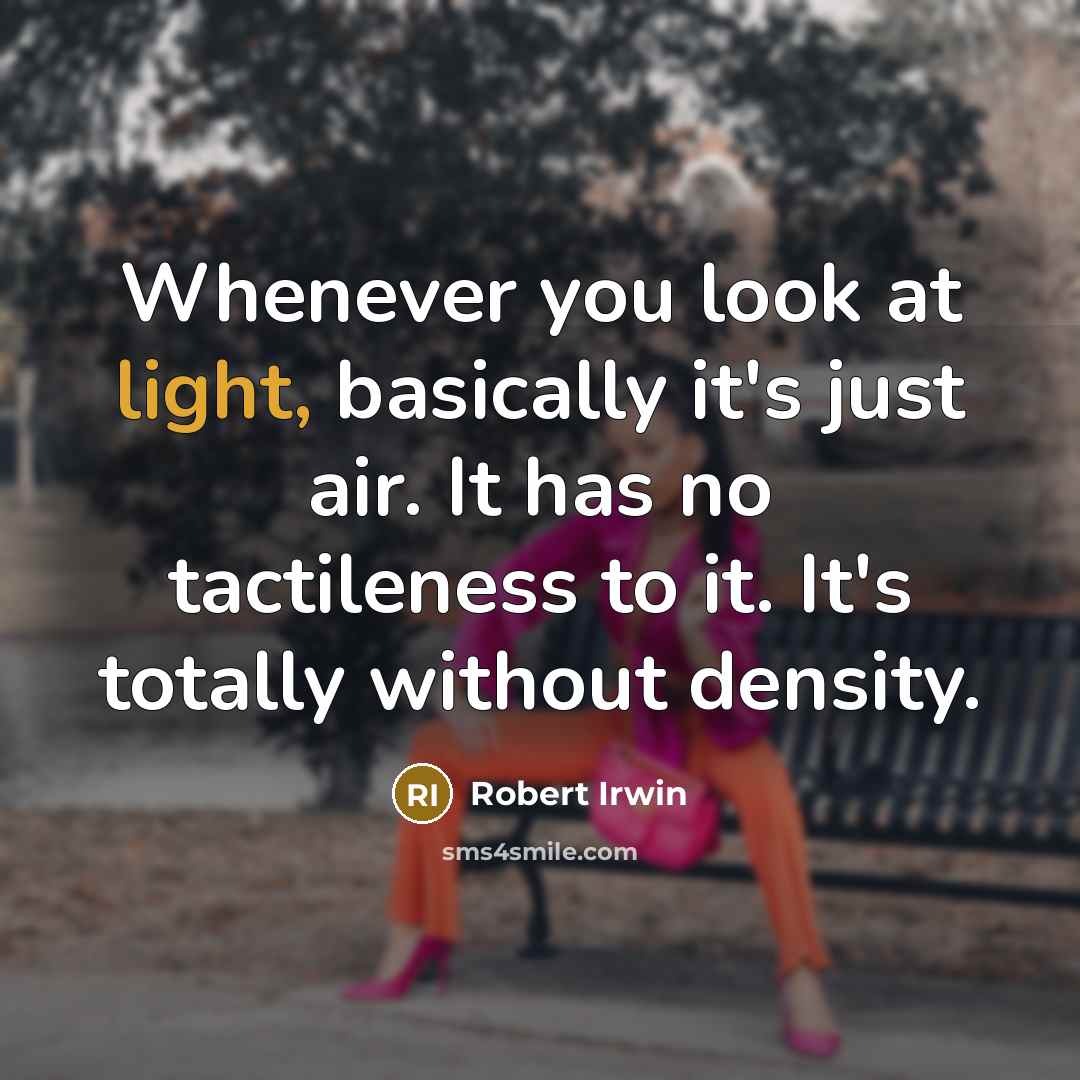 “Whenever you look at light, basically it's just air. It has no tactileness to it. It's totally without density.” quote by Robert Irwin
