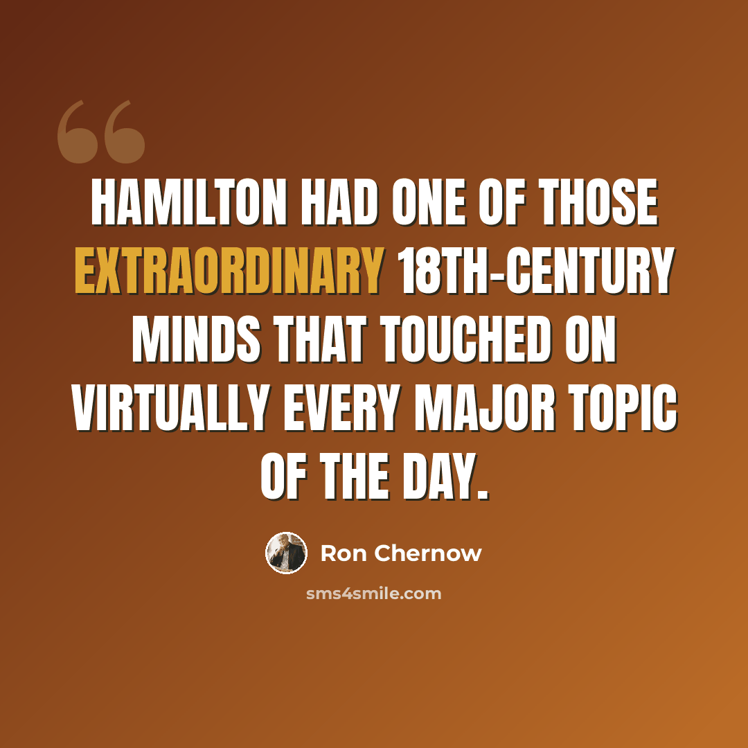 “Hamilton had one of those extraordinary 18th-century minds that touched on virtually every major topic of the day.” quote by Ron Chernow