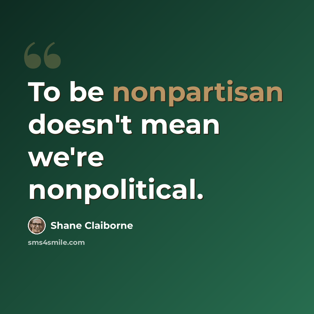 “To be nonpartisan doesn't mean we're nonpolitical.” quote by Shane Claiborne