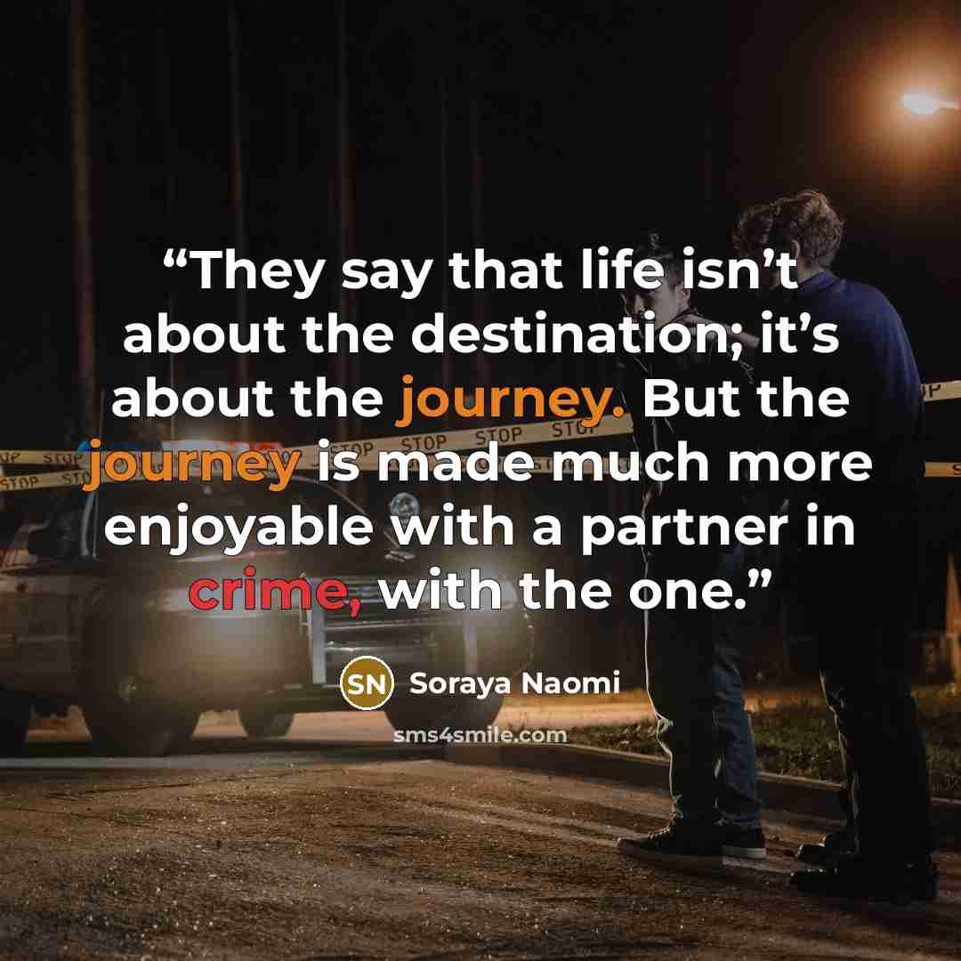 “They say that life isn’t about the destination; it’s about the journey. But the journey is made much more enjoyable with a partner in crime, with the one.” quote by Soraya Naomi