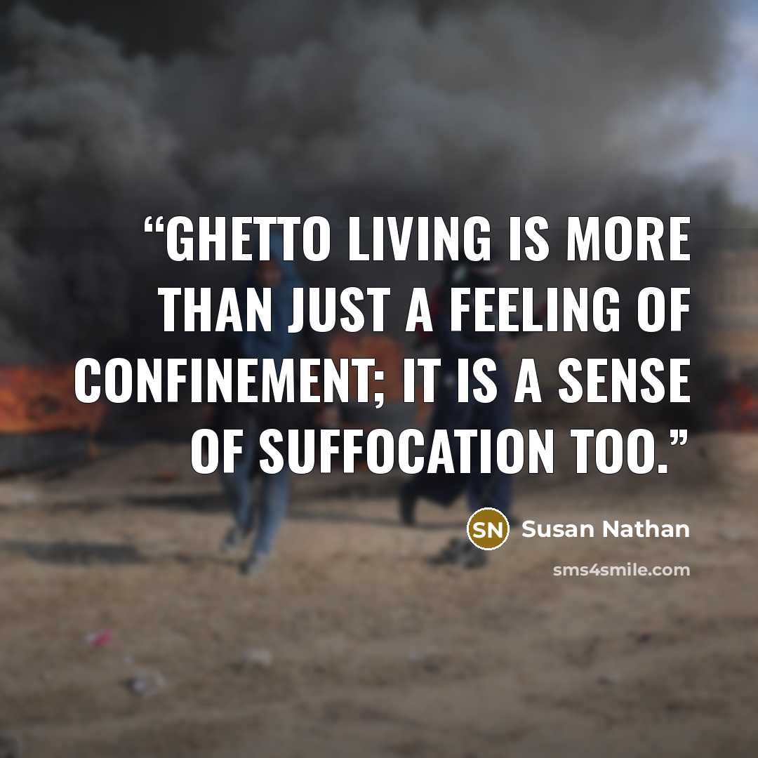 “Ghetto living is more than just a feeling of confinement; it is a sense of suffocation too.” quote by Susan Nathan