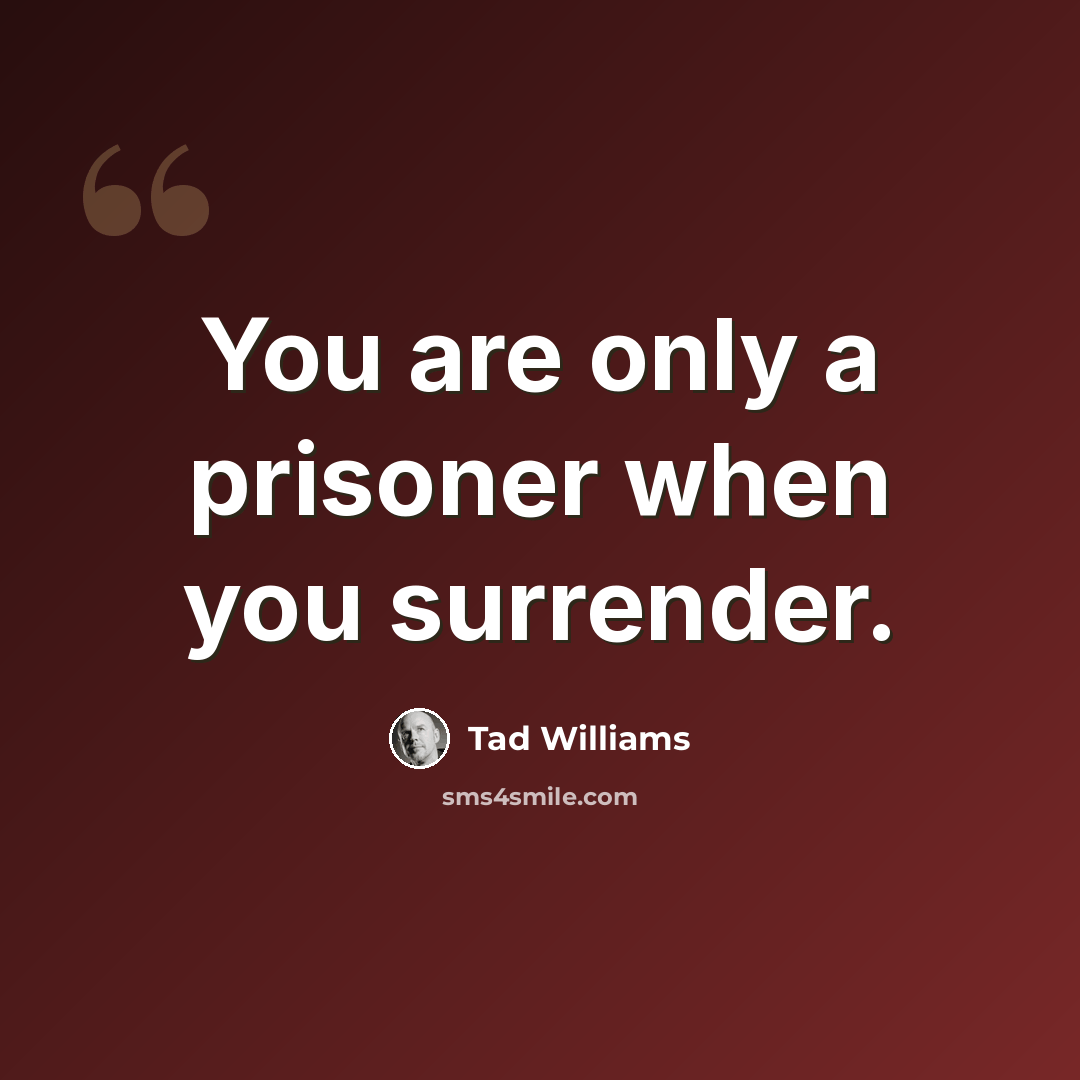 “You are only a prisoner when you surrender.” quote by Tad Williams