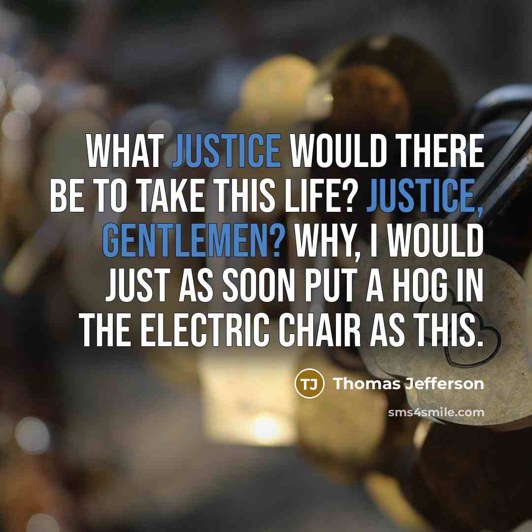 “What justice would there be to take this life? Justice, gentlemen? Why, I would just as soon put a hog in the electric chair as this.” quote by Thomas Jefferson