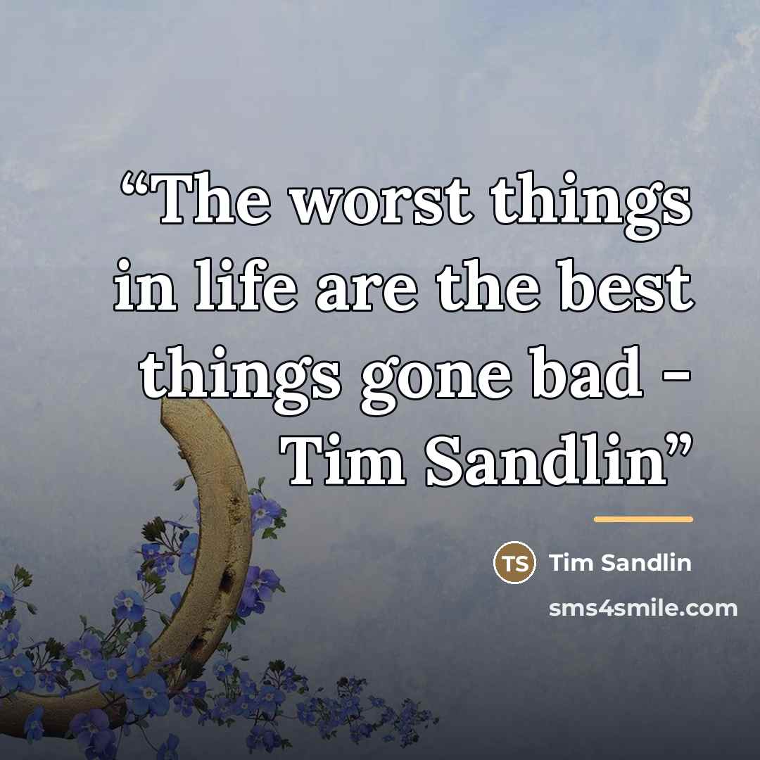 “The worst things in life are the best things gone bad - Tim Sandlin” quote by Tim Sandlin