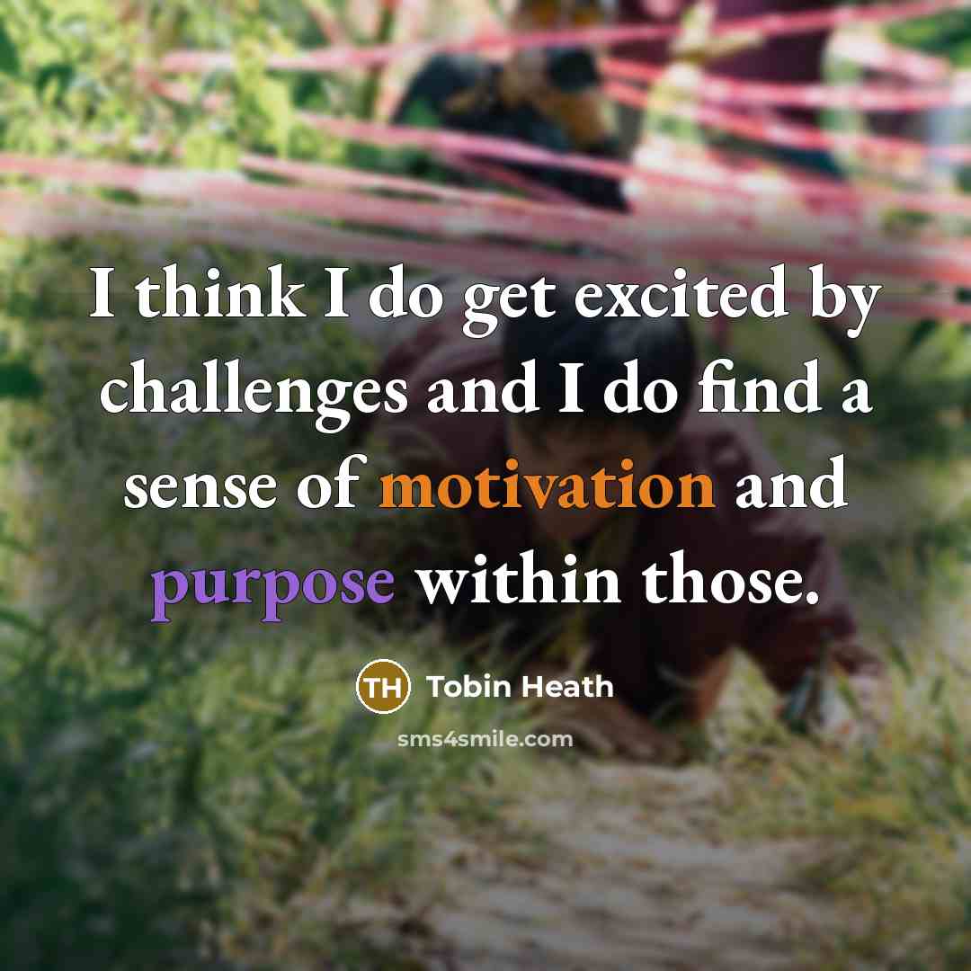 “I think I do get excited by challenges and I do find a sense of motivation and purpose within those.” quote by Tobin Heath
