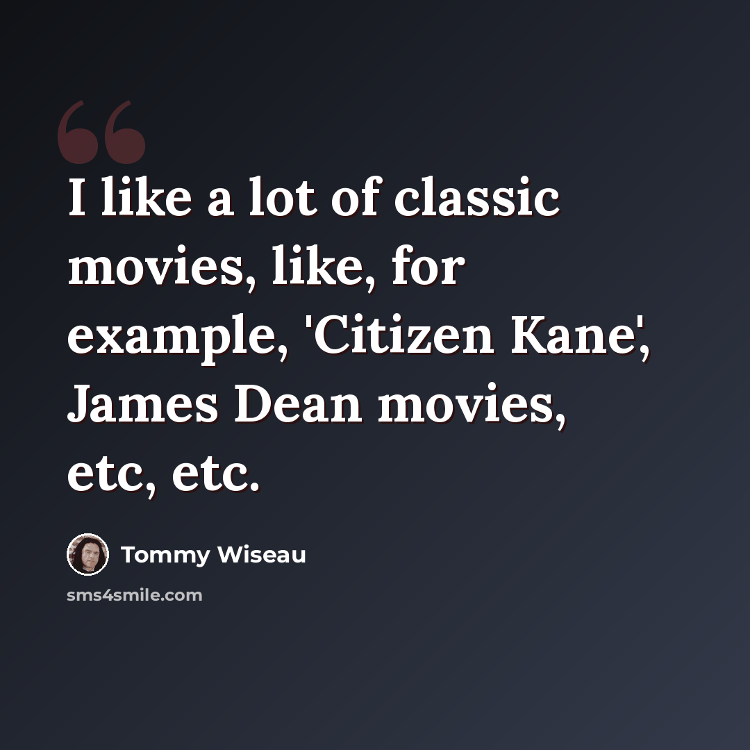 “I like a lot of classic movies, like, for example, 'Citizen Kane', James Dean movies, etc, etc.” quote by Tommy Wiseau