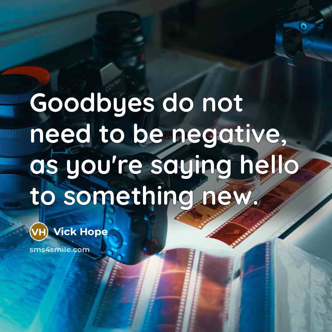 “Goodbyes do not need to be negative, as you're saying hello to something new.” quote by Vick Hope