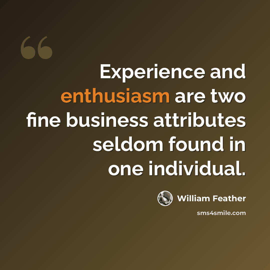 “Experience and enthusiasm are two fine business attributes seldom found in one individual.” quote by William Feather