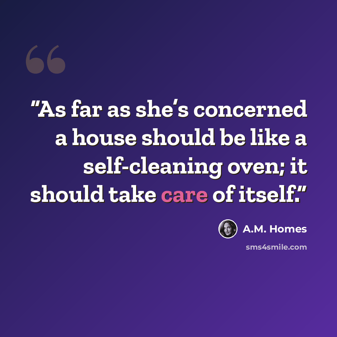 “As far as she’s concerned a house should be like a self-cleaning oven; it should take care of itself.” quote by A.M. Homes
