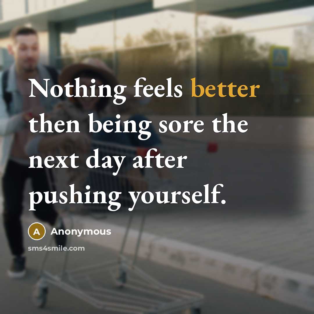 “Nothing feels better then being sore the next day after pushing yourself.” quote by Anonymous