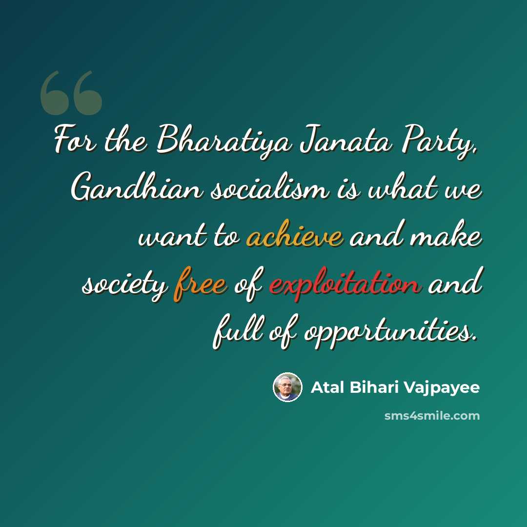 “For the Bharatiya Janata Party, Gandhian socialism is what we want to achieve and make society free of exploitation and full of opportunities.” quote by Atal Bihari Vajpayee