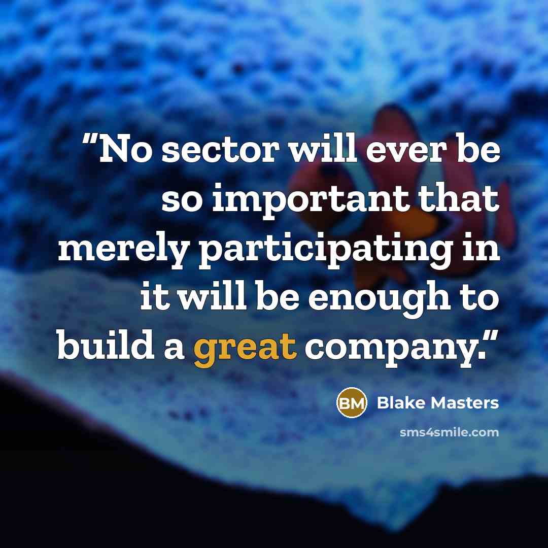 “No sector will ever be so important that merely participating in it will be enough to build a great company.” quote by Blake Masters