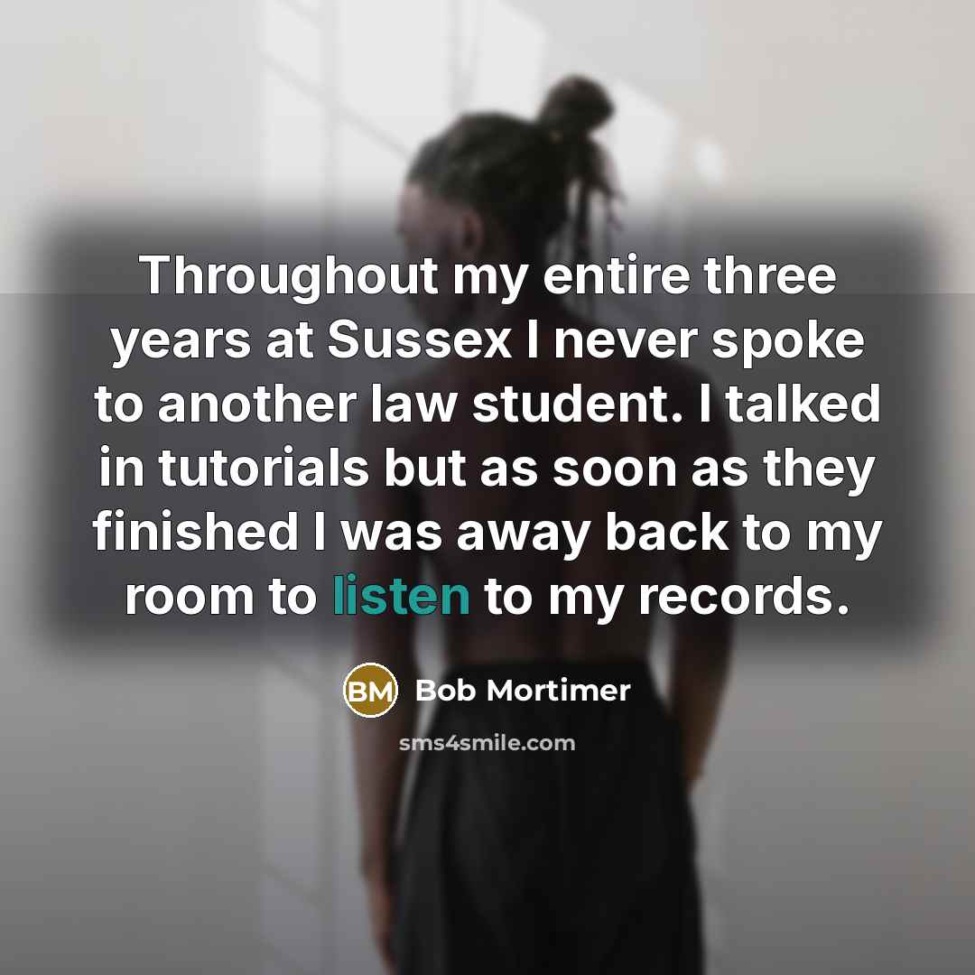 “Throughout my entire three years at Sussex I never spoke to another law student. I talked in tutorials but as soon as they finished I was away back to my room to listen to my records.” quote by Bob Mortimer